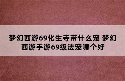 梦幻西游69化生寺带什么宠 梦幻西游手游69级法宠哪个好